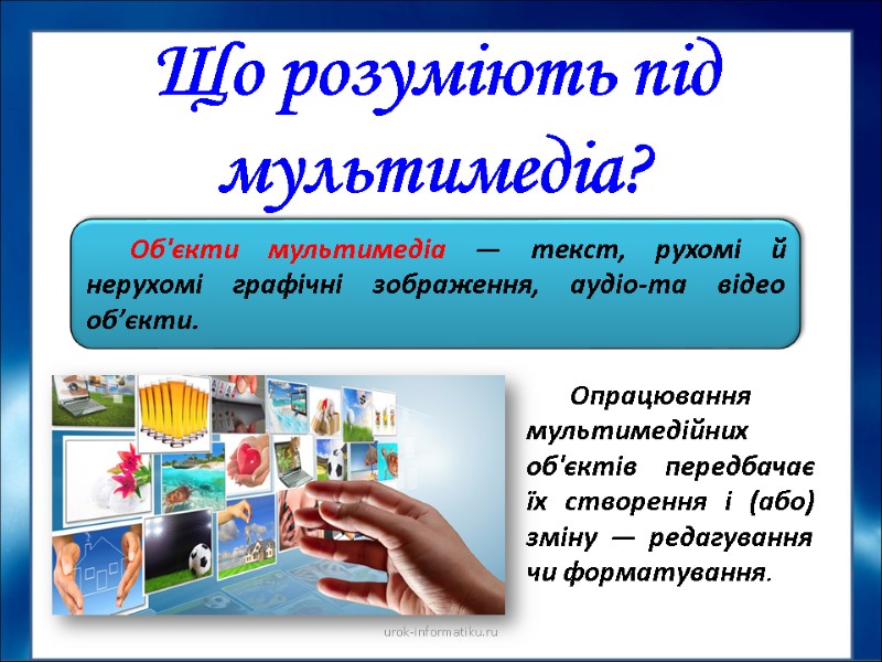 Що розуміють під мультимедіа?  Об'єкти мультимедіа — текст, рухомі й нерухомі графічні зображення,